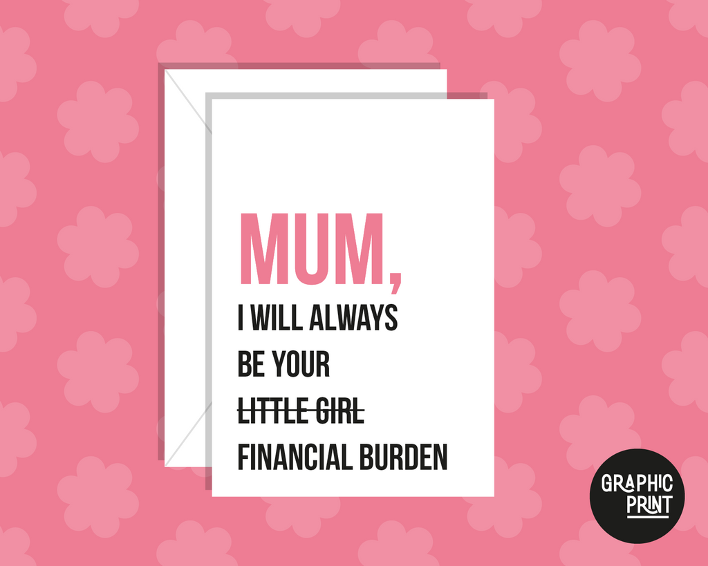 Mum I Will Always Be Your (Little Girl) Financial Burden! Mother's Day Card